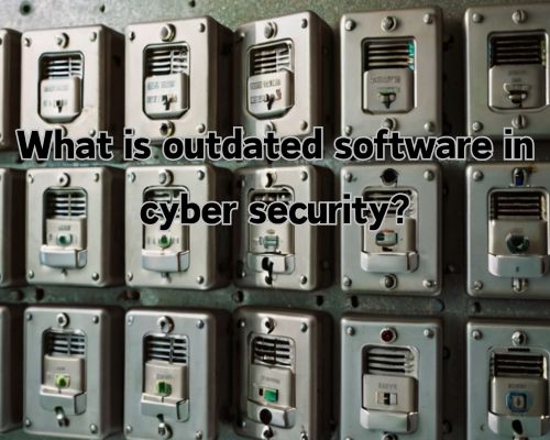 an outdated cybersecurity software